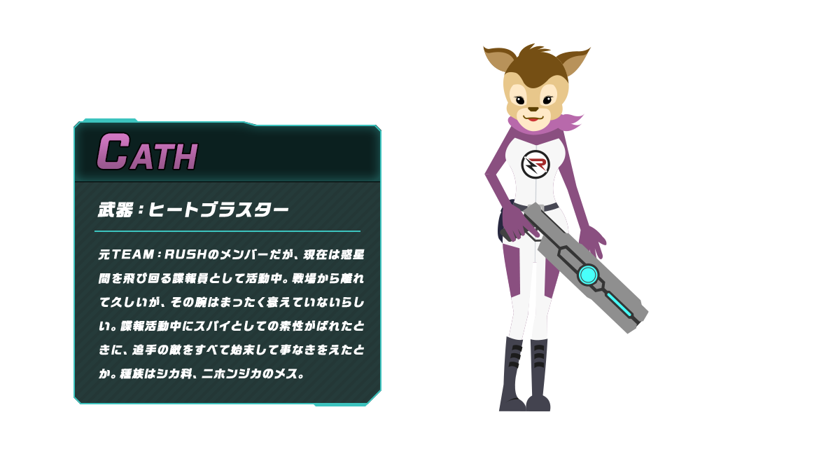 CATH 元TEAM：RUSHのメンバーだが、現在は惑星間を飛び回る諜報員として活動中