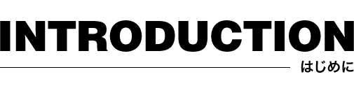 INTRODUCTION はじめに