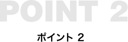 POINT2 ポイント2